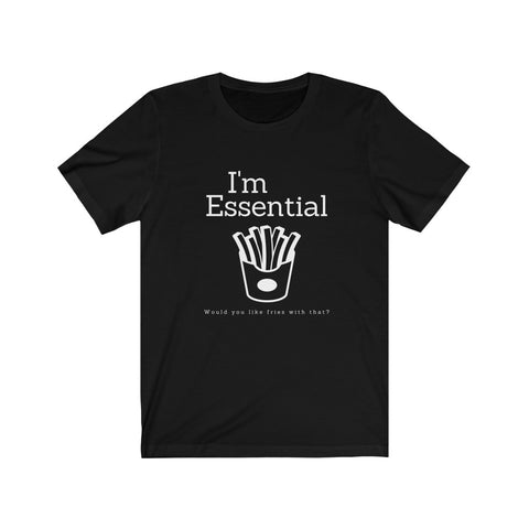 I'm essential t shirt - black shirt showing I'm Essential, would you like fries with that and an image of french fries